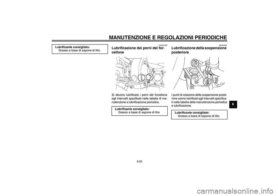 YAMAHA FJR1300A 2009  Manuale duso (in Italian) MANUTENZIONE E REGOLAZIONI PERIODICHE
6-25
6
HAUM1650
Lubrificazione dei perni del for-
cellone Si devono lubrificare i perni del forcellone
agli intervalli specificati nella tabella di ma-
nutenzione