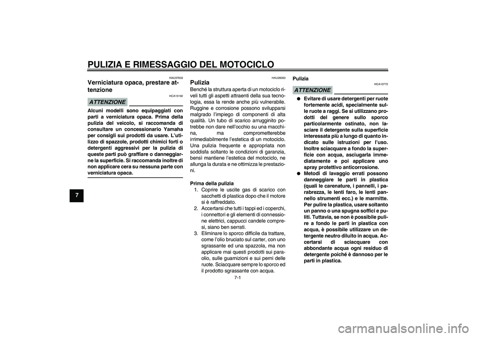 YAMAHA FJR1300A 2009  Manuale duso (in Italian) PULIZIA E RIMESSAGGIO DEL MOTOCICLO
7-1
7
HAU37833
Verniciatura opaca, prestare at-
tenzione ATTENZIONE
HCA15192
Alcuni modelli sono equipaggiati con
parti a verniciatura opaca. Prima della
pulizia de