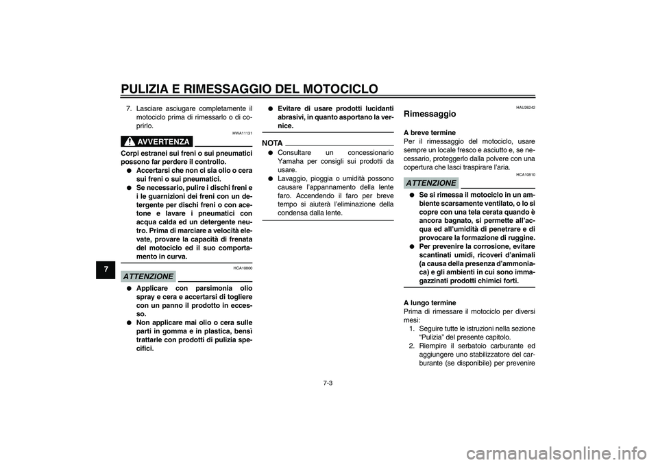 YAMAHA FJR1300A 2009  Manuale duso (in Italian) PULIZIA E RIMESSAGGIO DEL MOTOCICLO
7-3
7
7. Lasciare asciugare completamente il
motociclo prima di rimessarlo o di co-
prirlo.
AVVERTENZA
HWA11131
Corpi estranei sui freni o sui pneumatici
possono fa