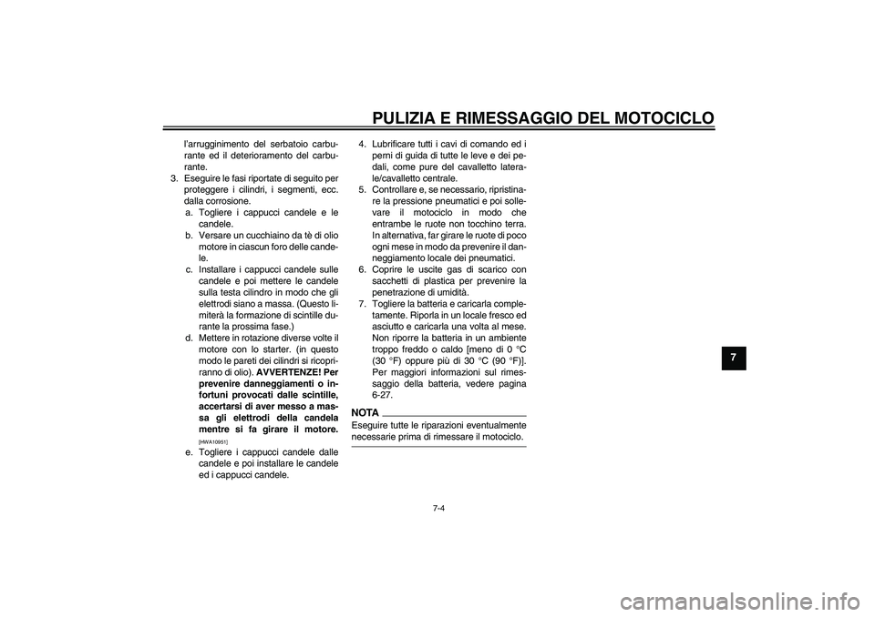 YAMAHA FJR1300A 2009  Manuale duso (in Italian) PULIZIA E RIMESSAGGIO DEL MOTOCICLO
7-4
7
l’arrugginimento del serbatoio carbu-
rante ed il deterioramento del carbu-
rante.
3. Eseguire le fasi riportate di seguito per
proteggere i cilindri, i seg