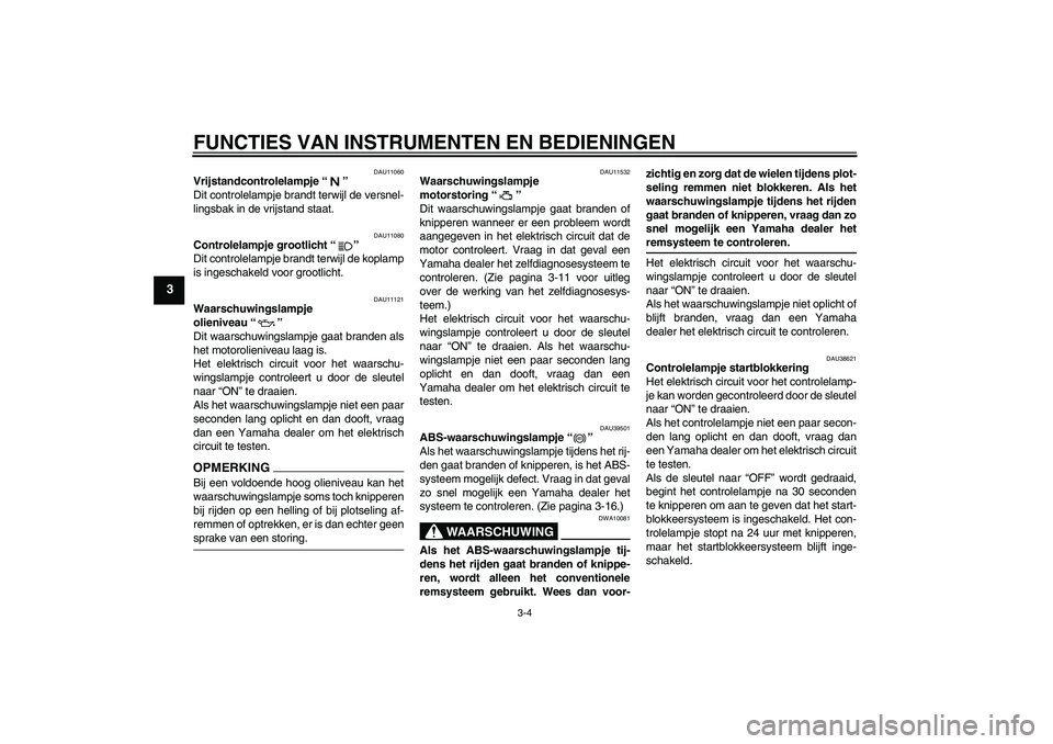 YAMAHA FJR1300A 2009 Instructieboekje (in Dutch) FUNCTIES VAN INSTRUMENTEN EN BEDIENINGEN
3-4
3
DAU11060
Vrijstandcontrolelampje“”
Dit controlelampje brandt terwijl de versnel-
lingsbak in de vrijstand staat.
DAU11080
Controlelampje grootlicht YAMAHA FJR1300A 2009 Instructieboekje (in Dutch) FUNCTIES VAN INSTRUMENTEN EN BEDIENINGEN
3-4
3
DAU11060
Vrijstandcontrolelampje“”
Dit controlelampje brandt terwijl de versnel-
lingsbak in de vrijstand staat.
DAU11080
Controlelampje grootlicht