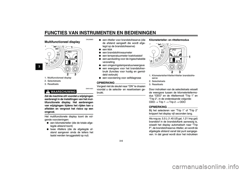 YAMAHA FJR1300A 2009 Instructieboekje (in Dutch) FUNCTIES VAN INSTRUMENTEN EN BEDIENINGEN
3-6
3
DAU2686D
Multifunctioneel display
WAARSCHUWING
DWA14431
Zet de machine stil voordat u wijzigingen
aanbrengt in de instellingen van het mul-
tifunctionel YAMAHA FJR1300A 2009 Instructieboekje (in Dutch) FUNCTIES VAN INSTRUMENTEN EN BEDIENINGEN
3-6
3
DAU2686D
Multifunctioneel display
WAARSCHUWING
DWA14431
Zet de machine stil voordat u wijzigingen
aanbrengt in de instellingen van het mul-
tifunctionel