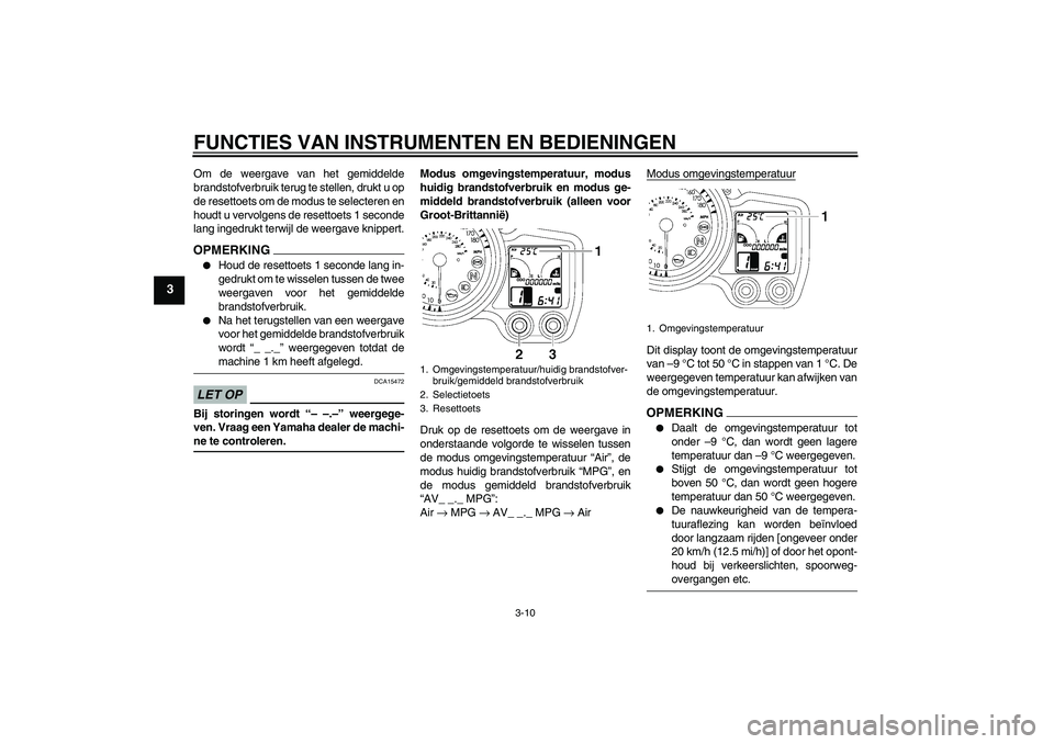 YAMAHA FJR1300A 2009 Instructieboekje (in Dutch) FUNCTIES VAN INSTRUMENTEN EN BEDIENINGEN
3-10
3
Om de weergave van het gemiddelde
brandstofverbruik terug te stellen, drukt u op
de resettoets om de modus te selecteren en
houdt u vervolgens de resett YAMAHA FJR1300A 2009 Instructieboekje (in Dutch) FUNCTIES VAN INSTRUMENTEN EN BEDIENINGEN
3-10
3
Om de weergave van het gemiddelde
brandstofverbruik terug te stellen, drukt u op
de resettoets om de modus te selecteren en
houdt u vervolgens de resett