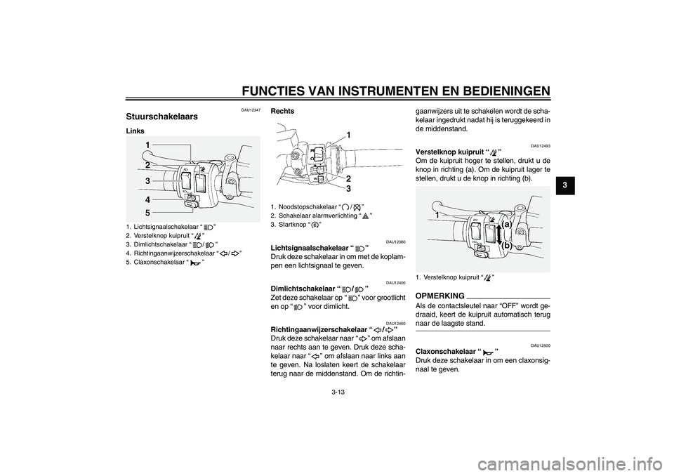 YAMAHA FJR1300A 2009 Instructieboekje (in Dutch) FUNCTIES VAN INSTRUMENTEN EN BEDIENINGEN
3-13
3
DAU12347
Stuurschakelaars LinksRechts
DAU12380
Lichtsignaalschakelaar“”
Druk deze schakelaar in om met de koplam-
pen een lichtsignaal te geven.
DA YAMAHA FJR1300A 2009 Instructieboekje (in Dutch) FUNCTIES VAN INSTRUMENTEN EN BEDIENINGEN
3-13
3
DAU12347
Stuurschakelaars LinksRechts
DAU12380
Lichtsignaalschakelaar“”
Druk deze schakelaar in om met de koplam-
pen een lichtsignaal te geven.
DA