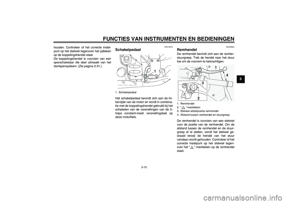 YAMAHA FJR1300A 2009 Instructieboekje (in Dutch) FUNCTIES VAN INSTRUMENTEN EN BEDIENINGEN
3-15
3
houden. Controleer of het correcte instel-
punt op het stelwiel tegenover het pijlteken
op de koppelingshendel staat.
De koppelingshendel is voorzien va YAMAHA FJR1300A 2009 Instructieboekje (in Dutch) FUNCTIES VAN INSTRUMENTEN EN BEDIENINGEN
3-15
3
houden. Controleer of het correcte instel-
punt op het stelwiel tegenover het pijlteken
op de koppelingshendel staat.
De koppelingshendel is voorzien va