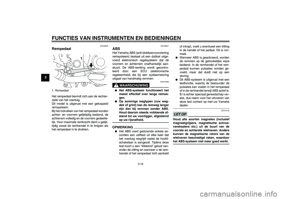 YAMAHA FJR1300A 2009 Instructieboekje (in Dutch) FUNCTIES VAN INSTRUMENTEN EN BEDIENINGEN
3-16
3
DAU39540
Rempedaal Het rempedaal bevindt zich aan de rechter-
zijde van het voertuig.
Dit model is uitgerust met een gekoppeld
remsysteem.
Bij het indru YAMAHA FJR1300A 2009 Instructieboekje (in Dutch) FUNCTIES VAN INSTRUMENTEN EN BEDIENINGEN
3-16
3
DAU39540
Rempedaal Het rempedaal bevindt zich aan de rechter-
zijde van het voertuig.
Dit model is uitgerust met een gekoppeld
remsysteem.
Bij het indru