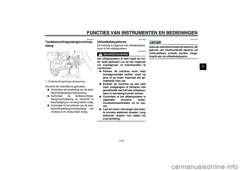 YAMAHA FJR1300A 2009  Instructieboekje (in Dutch) FUNCTIES VAN INSTRUMENTEN EN BEDIENINGEN
3-19
3
DAU39451
Tankbeluchtingsslang/overloop-
slang Alvorens de motorfiets te gebruiken:
Controleer de aansluiting van de tank-
beluchtingsslang/overloopslan