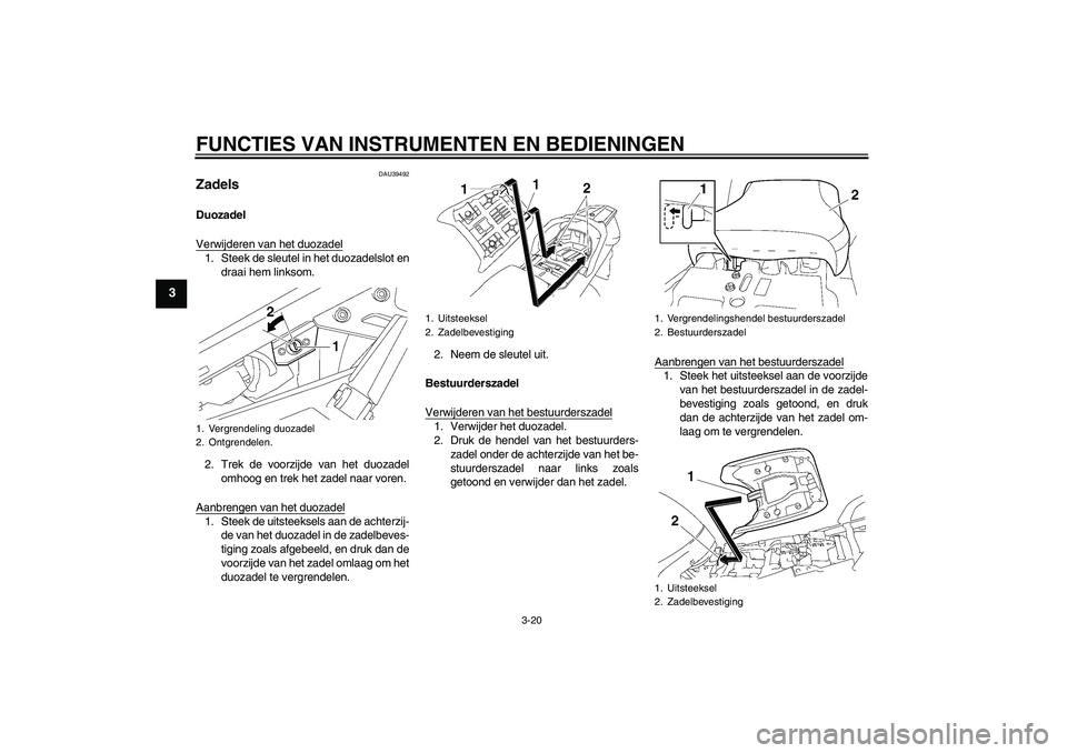 YAMAHA FJR1300A 2009  Instructieboekje (in Dutch) FUNCTIES VAN INSTRUMENTEN EN BEDIENINGEN
3-20
3
DAU39492
Zadels Duozadel
Verwijderen van het duozadel1. Steek de sleutel in het duozadelslot en
draai hem linksom.
2. Trek de voorzijde van het duozadel