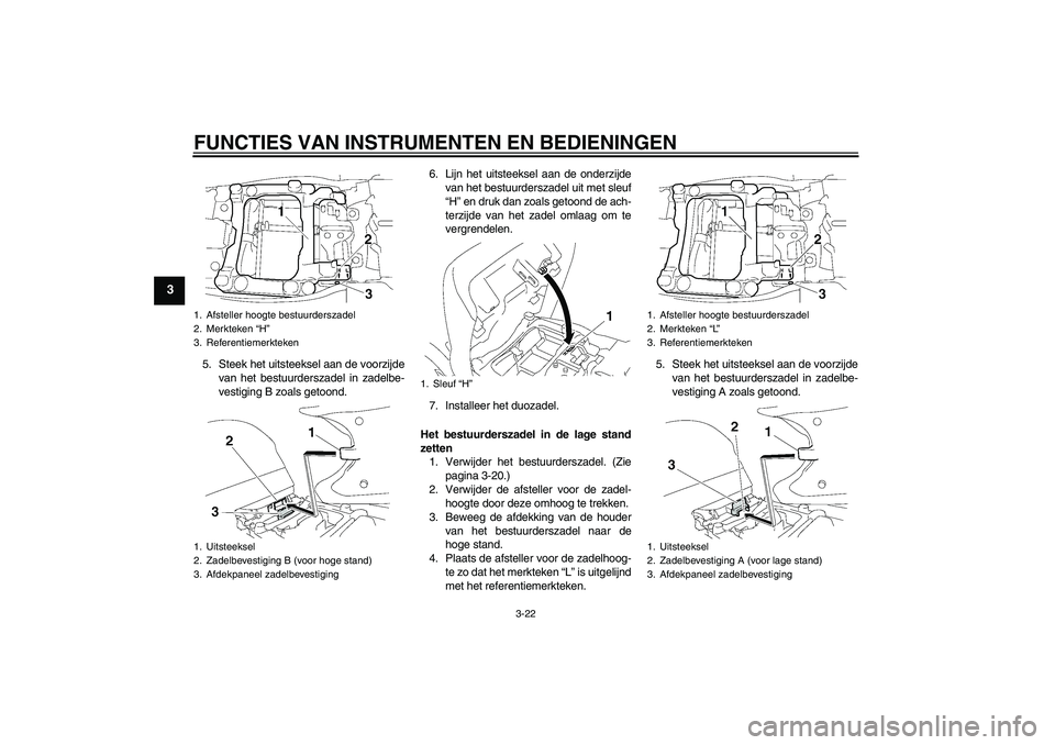 YAMAHA FJR1300A 2009  Instructieboekje (in Dutch) FUNCTIES VAN INSTRUMENTEN EN BEDIENINGEN
3-22
3
5. Steek het uitsteeksel aan de voorzijde
van het bestuurderszadel in zadelbe-
vestiging B zoals getoond.6. Lijn het uitsteeksel aan de onderzijde
van h