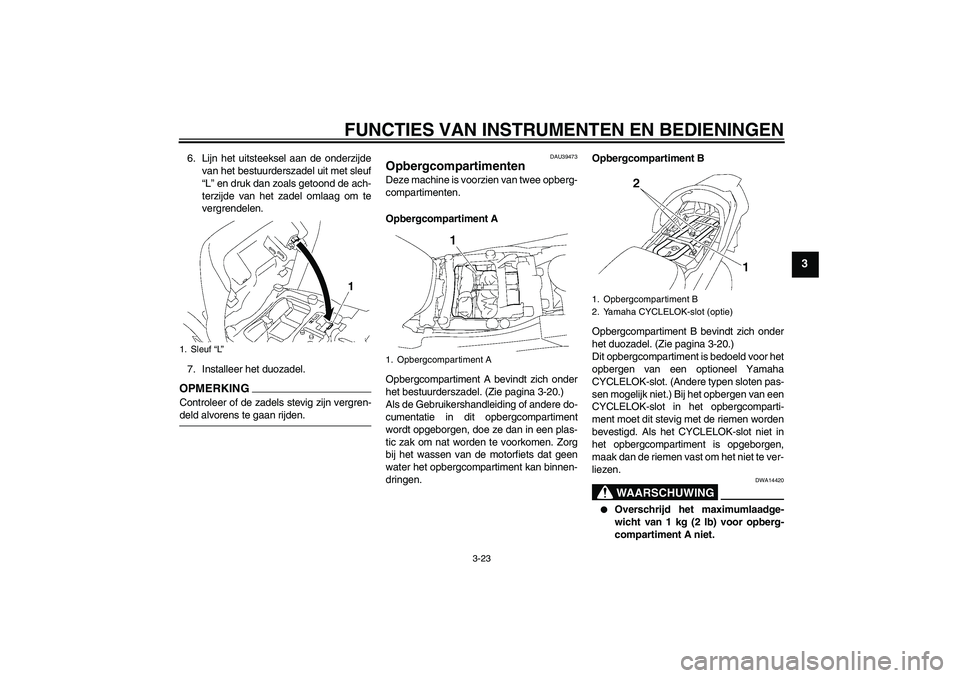 YAMAHA FJR1300A 2009  Instructieboekje (in Dutch) FUNCTIES VAN INSTRUMENTEN EN BEDIENINGEN
3-23
3
6. Lijn het uitsteeksel aan de onderzijde
van het bestuurderszadel uit met sleuf
“L” en druk dan zoals getoond de ach-
terzijde van het zadel omlaag