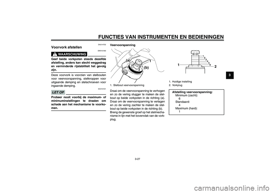 YAMAHA FJR1300A 2009  Instructieboekje (in Dutch) FUNCTIES VAN INSTRUMENTEN EN BEDIENINGEN
3-27
3
DAU14732
Voorvork afstellen 
WAARSCHUWING
DWA10180
Geef beide vorkpoten steeds dezelfde
afstelling, anders kan slecht weggedrag
en verminderde rijstabil