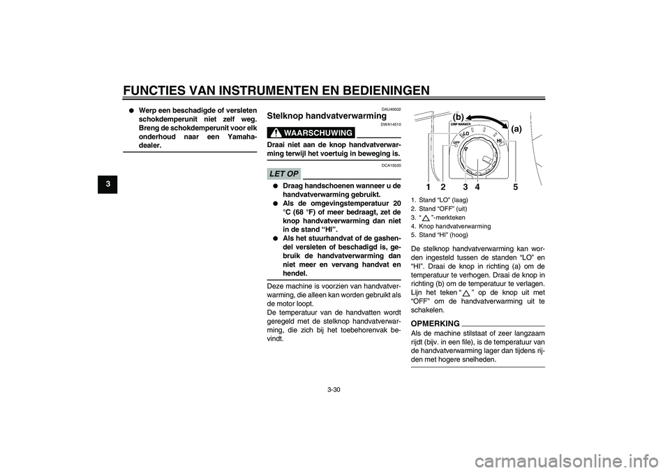 YAMAHA FJR1300A 2009  Instructieboekje (in Dutch) FUNCTIES VAN INSTRUMENTEN EN BEDIENINGEN
3-30
3

Werp een beschadigde of versleten
schokdemperunit niet zelf weg.
Breng de schokdemperunit voor elk
onderhoud naar een Yamaha-dealer.
DAU40502
Stelknop