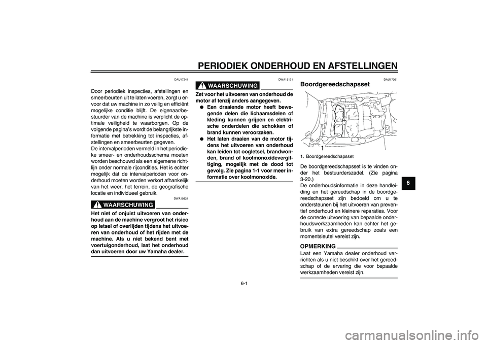 YAMAHA FJR1300A 2009  Instructieboekje (in Dutch) PERIODIEK ONDERHOUD EN AFSTELLINGEN
6-1
6
DAU17241
Door periodiek inspecties, afstellingen en
smeerbeurten uit te laten voeren, zorgt u er-
voor dat uw machine in zo veilig en efficiënt
mogelijke con