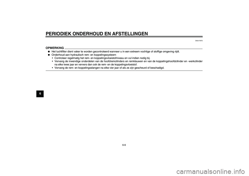 YAMAHA FJR1300A 2009  Instructieboekje (in Dutch) PERIODIEK ONDERHOUD EN AFSTELLINGEN
6-6
6
DAU17670
OPMERKING
Het luchtfilter dient vaker te worden gecontroleerd wanneer u in een extreem vochtige of stoffige omgeving rijdt.

Onderhoud aan hydrauli