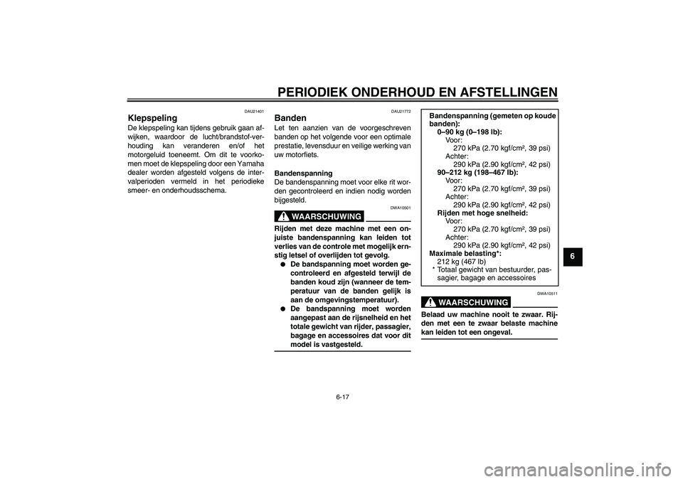 YAMAHA FJR1300A 2009  Instructieboekje (in Dutch) PERIODIEK ONDERHOUD EN AFSTELLINGEN
6-17
6
DAU21401
Klepspeling De klepspeling kan tijdens gebruik gaan af-
wijken, waardoor de lucht/brandstof-ver-
houding kan veranderen en/of het
motorgeluid toenee