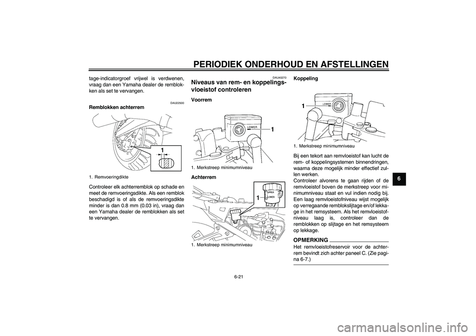 YAMAHA FJR1300A 2009  Instructieboekje (in Dutch) PERIODIEK ONDERHOUD EN AFSTELLINGEN
6-21
6
tage-indicatorgroef vrijwel is verdwenen,
vraag dan een Yamaha dealer de remblok-
ken als set te vervangen.
DAU22500
Remblokken achterrem
Controleer elk acht