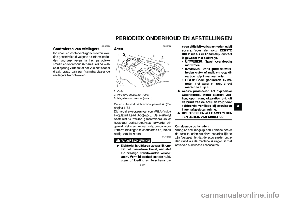 YAMAHA FJR1300A 2009  Instructieboekje (in Dutch) PERIODIEK ONDERHOUD EN AFSTELLINGEN
6-27
6
DAU23290
Controleren van wiellagers De voor- en achterwiellagers moeten wor-
den gecontroleerd volgens de intervalperio-
den voorgeschreven in het periodieke