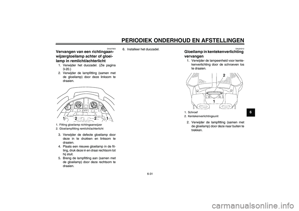 YAMAHA FJR1300A 2009  Instructieboekje (in Dutch) PERIODIEK ONDERHOUD EN AFSTELLINGEN
6-31
6
DAU27003
Vervangen van een richtingaan-
wijzergloeilamp achter of gloei-
lamp in remlicht/achterlicht 1. Verwijder het duozadel. (Zie pagina
3-20.)
2. Verwij
