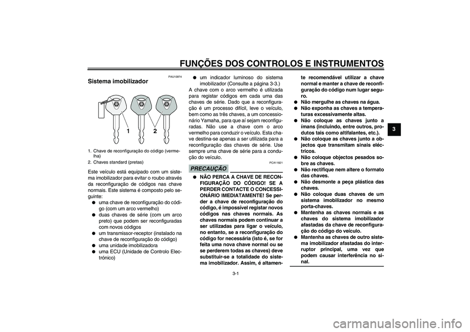 YAMAHA FJR1300A 2009  Manual de utilização (in Portuguese) FUNÇÕES DOS CONTROLOS E INSTRUMENTOS
3-1
3
PAU10974
Sistema imobilizador Este veículo está equipado com um siste-
ma imobilizador para evitar o roubo através
da reconfiguração de códigos nas c