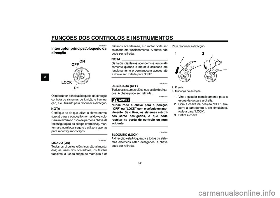 YAMAHA FJR1300A 2009  Manual de utilização (in Portuguese) FUNÇÕES DOS CONTROLOS E INSTRUMENTOS
3-2
3
PAU10471
Interruptor principal/bloqueio da 
direcção O interruptor principal/bloqueio da direcção
controla os sistemas de ignição e ilumina-
ção, e