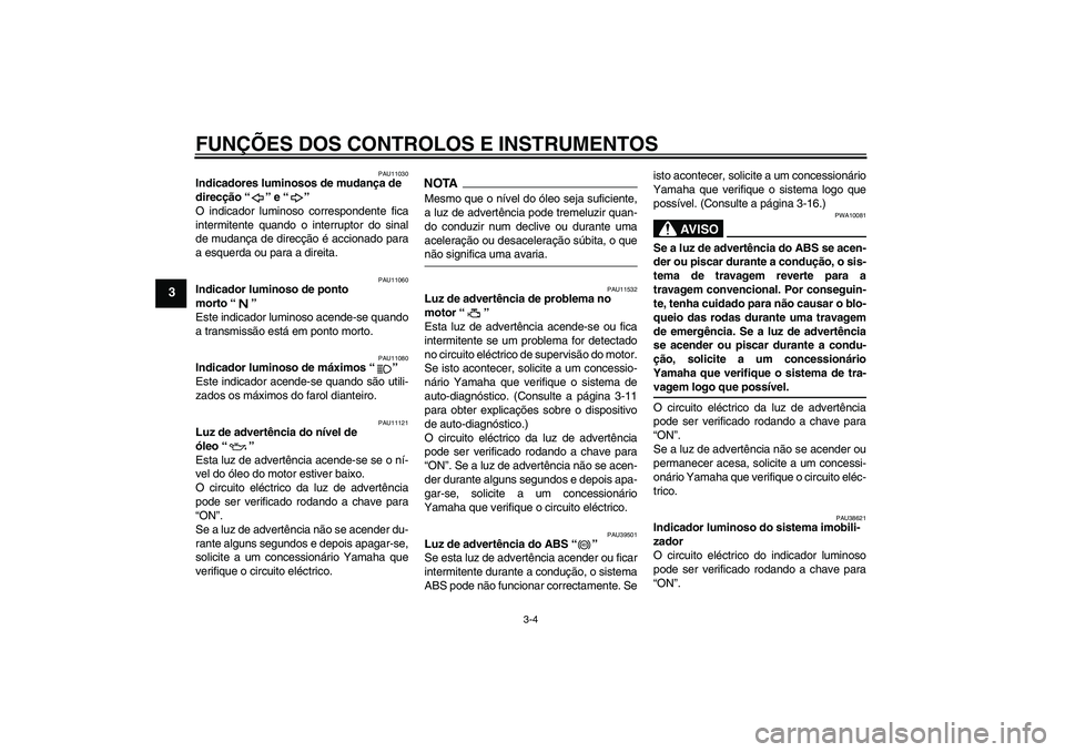 YAMAHA FJR1300A 2009  Manual de utilização (in Portuguese) FUNÇÕES DOS CONTROLOS E INSTRUMENTOS
3-4
3
PAU11030
Indicadores luminosos de mudança de 
direcção“” e“” 
O indicador luminoso correspondente fica
intermitente quando o interruptor do sina