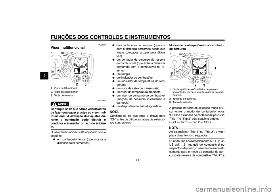 YAMAHA FJR1300A 2009  Manual de utilização (in Portuguese) FUNÇÕES DOS CONTROLOS E INSTRUMENTOS
3-6
3
PAU2686D
Visor multifuncional 
AV I S O
PWA14431
Certifique-se de que pára o veículo antes
de fazer quaisquer ajustes ao visor mul-
tifuncional. A altera