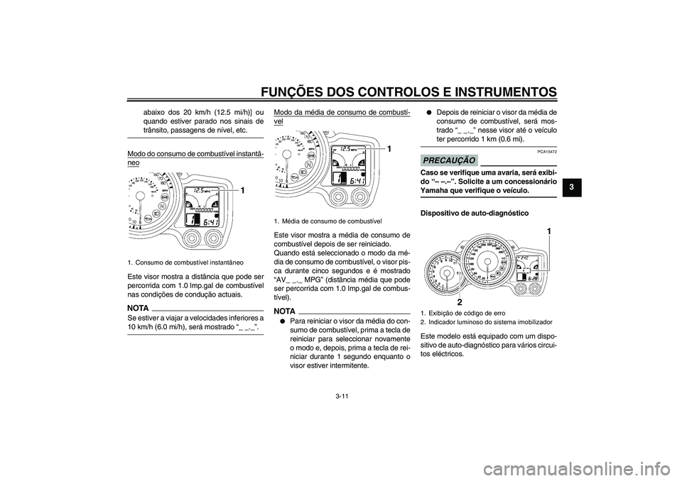 YAMAHA FJR1300A 2009  Manual de utilização (in Portuguese) FUNÇÕES DOS CONTROLOS E INSTRUMENTOS
3-11
3
abaixo dos 20 km/h (12.5 mi/h)] ou
quando estiver parado nos sinais detrânsito, passagens de nível, etc.
Modo do consumo de combustível instantâ-
neoE