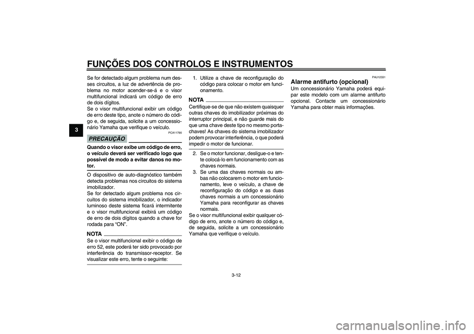 YAMAHA FJR1300A 2009  Manual de utilização (in Portuguese) FUNÇÕES DOS CONTROLOS E INSTRUMENTOS
3-12
3
Se for detectado algum problema num des-
ses circuitos, a luz de advertência de pro-
blema no motor acender-se-á e o visor
multifuncional indicará um c