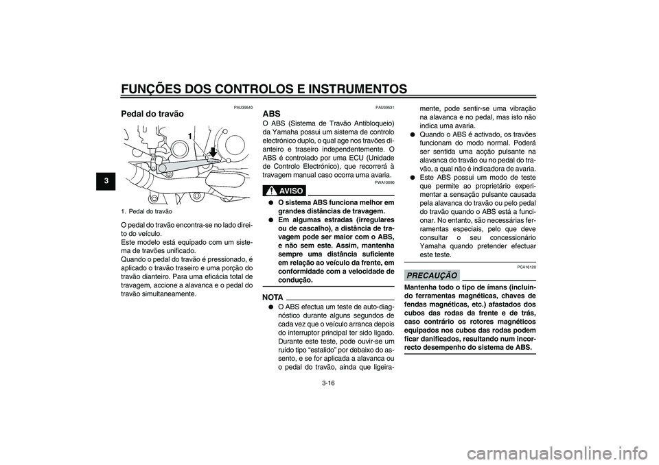 YAMAHA FJR1300A 2009  Manual de utilização (in Portuguese) FUNÇÕES DOS CONTROLOS E INSTRUMENTOS
3-16
3
PAU39540
Pedal do travão O pedal do travão encontra-se no lado direi-
to do veículo.
Este modelo está equipado com um siste-
ma de travões unificado.