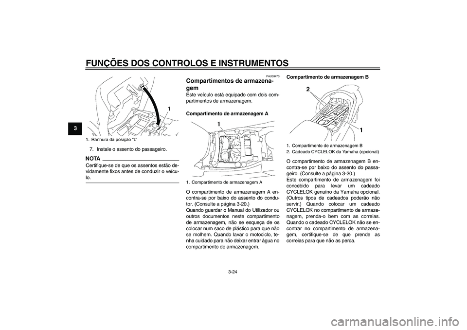 YAMAHA FJR1300A 2009  Manual de utilização (in Portuguese) FUNÇÕES DOS CONTROLOS E INSTRUMENTOS
3-24
3
7. Instale o assento do passageiro.NOTACertifique-se de que os assentos estão de-
vidamente fixos antes de conduzir o veícu-lo.
PAU39473
Compartimentos 