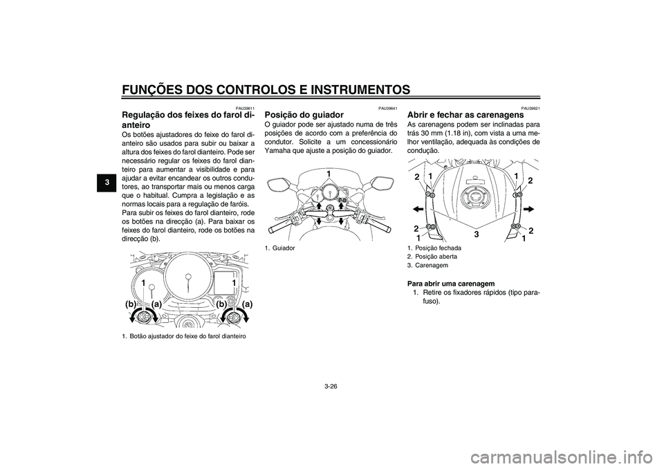 YAMAHA FJR1300A 2009  Manual de utilização (in Portuguese) FUNÇÕES DOS CONTROLOS E INSTRUMENTOS
3-26
3
PAU39611
Regulação dos feixes do farol di-
anteiro Os botões ajustadores do feixe do farol di-
anteiro são usados para subir ou baixar a
altura dos fe