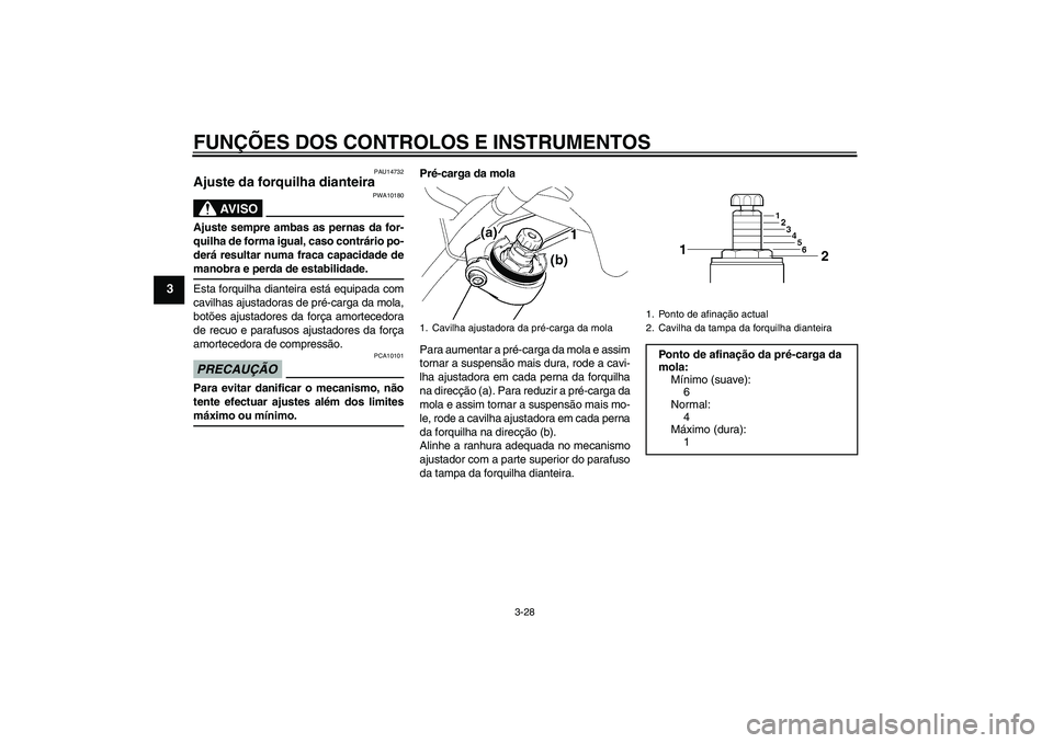 YAMAHA FJR1300A 2009  Manual de utilização (in Portuguese) FUNÇÕES DOS CONTROLOS E INSTRUMENTOS
3-28
3
PAU14732
Ajuste da forquilha dianteira 
AV I S O
PWA10180
Ajuste sempre ambas as pernas da for-
quilha de forma igual, caso contrário po-
derá resultar 