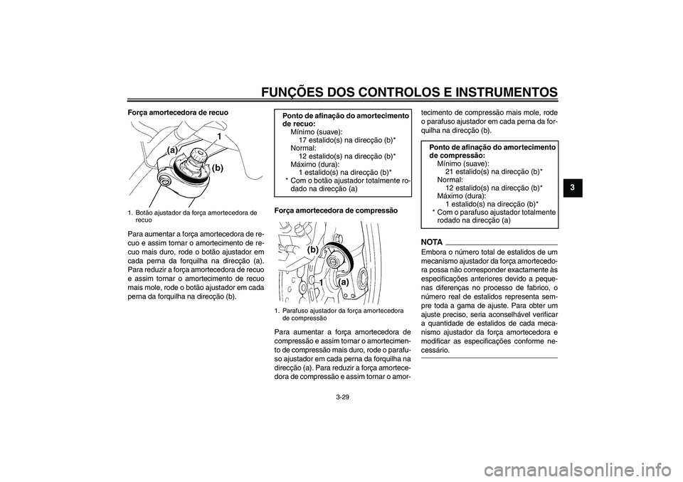 YAMAHA FJR1300A 2009  Manual de utilização (in Portuguese) FUNÇÕES DOS CONTROLOS E INSTRUMENTOS
3-29
3
Força amortecedora de recuo
Para aumentar a força amortecedora de re-
cuo e assim tornar o amortecimento de re-
cuo mais duro, rode o botão ajustador e