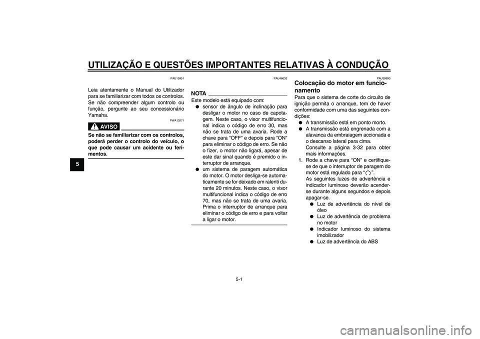 YAMAHA FJR1300A 2009  Manual de utilização (in Portuguese) UTILIZAÇÃO E QUESTÕES IMPORTANTES RELATIVAS À CONDUÇÃO
5-1
5
PAU15951
Leia atentamente o Manual do Utilizador
para se familiarizar com todos os controlos.
Se não compreender algum controlo ou
f