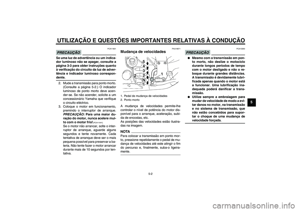 YAMAHA FJR1300A 2009  Manual de utilização (in Portuguese) UTILIZAÇÃO E QUESTÕES IMPORTANTES RELATIVAS À CONDUÇÃO
5-2
5
PRECAUÇÃO
PCA11831
Se uma luz de advertência ou um indica-
dor luminoso não se apagar, consulte a
página 3-3 para obter instruç