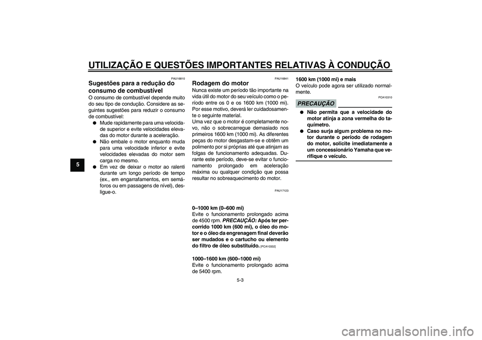 YAMAHA FJR1300A 2009  Manual de utilização (in Portuguese) UTILIZAÇÃO E QUESTÕES IMPORTANTES RELATIVAS À CONDUÇÃO
5-3
5
PAU16810
Sugestões para a redução do 
consumo de combustível O consumo de combustível depende muito
do seu tipo de condução. C