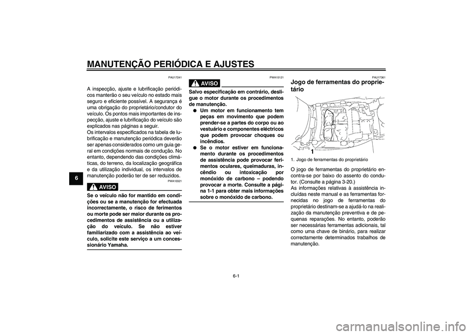 YAMAHA FJR1300A 2009  Manual de utilização (in Portuguese) MANUTENÇÃO PERIÓDICA E AJUSTES
6-1
6
PAU17241
A inspecção, ajuste e lubrificação periódi-
cos manterão o seu veículo no estado mais
seguro e eficiente possível. A segurança é
uma obrigaç