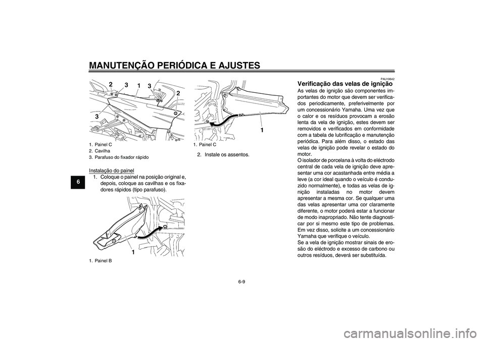 YAMAHA FJR1300A 2009  Manual de utilização (in Portuguese) MANUTENÇÃO PERIÓDICA E AJUSTES
6-9
6
Instalação do painel1. Coloque o painel na posição original e,
depois, coloque as cavilhas e os fixa-
dores rápidos (tipo parafuso).2. Instale os assentos.