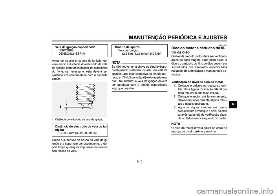 YAMAHA FJR1300A 2009  Manual de utilização (in Portuguese) MANUTENÇÃO PERIÓDICA E AJUSTES
6-10
6
Antes de instalar uma vela de ignição, de-
verá medir a distância do eléctrodo da vela
de ignição com um indicador de espessura
do fio e, se necessário