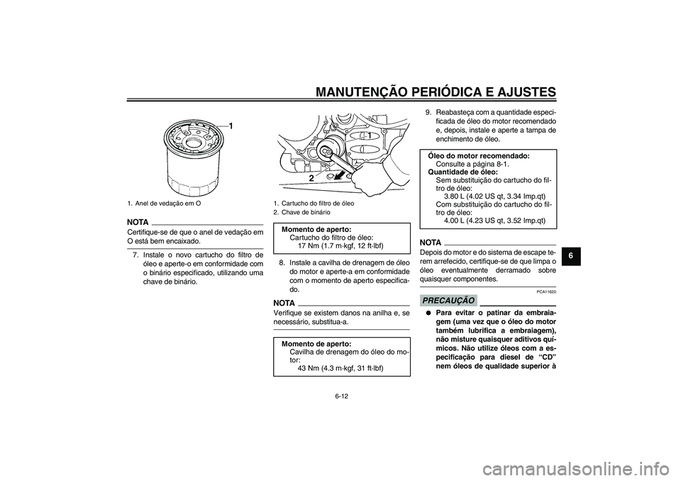 YAMAHA FJR1300A 2009  Manual de utilização (in Portuguese) MANUTENÇÃO PERIÓDICA E AJUSTES
6-12
6
NOTA
Certifique-se de que o anel de vedação emO está bem encaixado.
7. Instale o novo cartucho do filtro de
óleo e aperte-o em conformidade com
o binário 