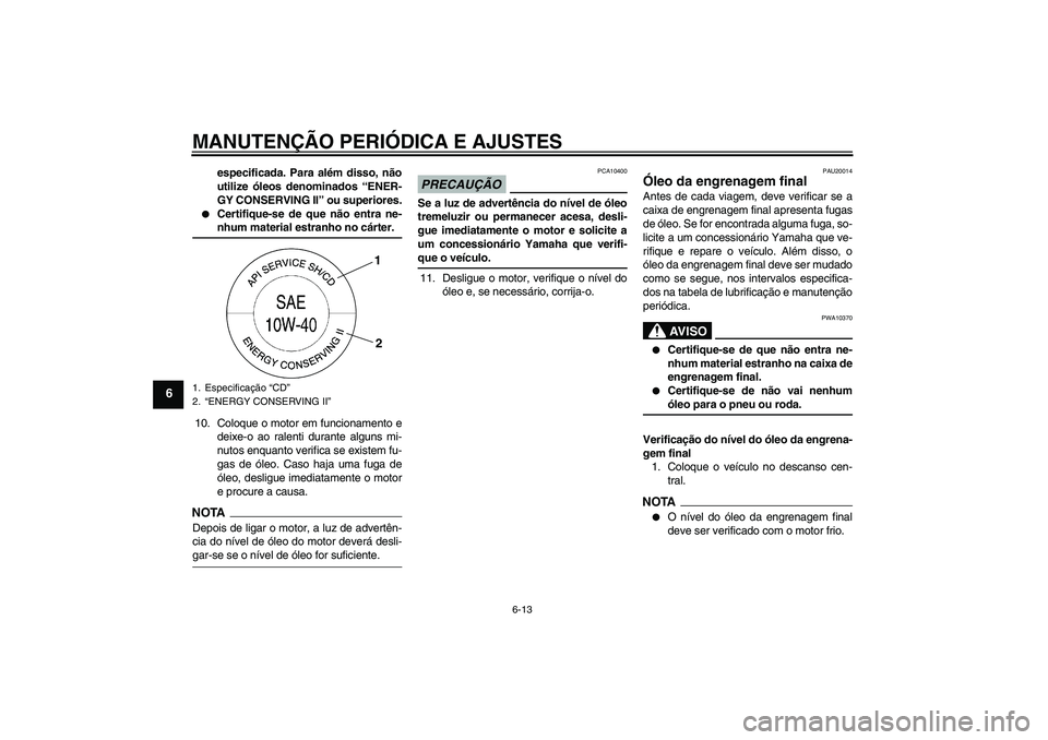 YAMAHA FJR1300A 2009  Manual de utilização (in Portuguese) MANUTENÇÃO PERIÓDICA E AJUSTES
6-13
6
especificada. Para além disso, não
utilize óleos denominados “ENER-
GY CONSERVING II” ou superiores.

Certifique-se de que não entra ne-nhum material 