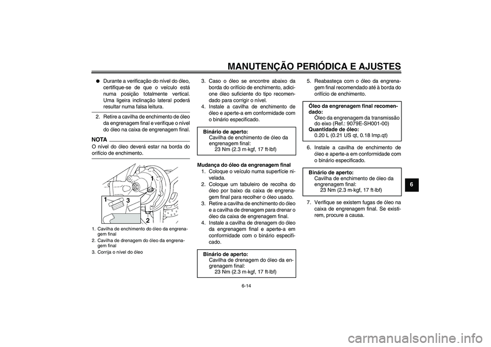 YAMAHA FJR1300A 2009  Manual de utilização (in Portuguese) MANUTENÇÃO PERIÓDICA E AJUSTES
6-14
6

Durante a verificação do nível do óleo,
certifique-se de que o veículo está
numa posição totalmente vertical.
Uma ligeira inclinação lateral poder