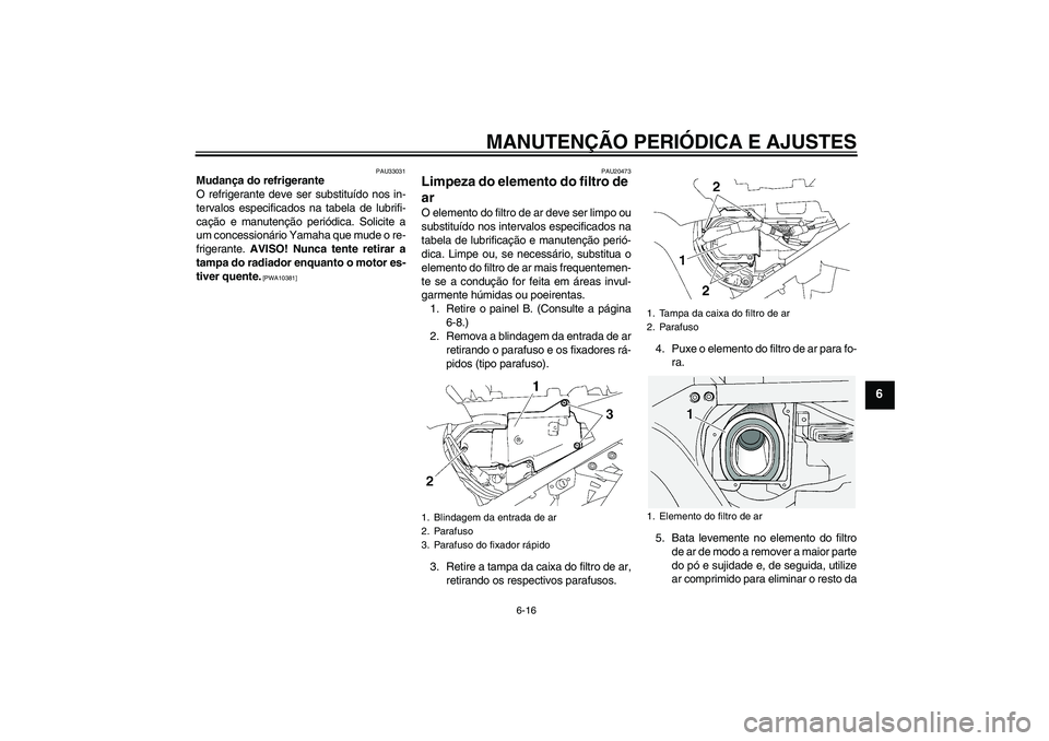 YAMAHA FJR1300A 2009  Manual de utilização (in Portuguese) MANUTENÇÃO PERIÓDICA E AJUSTES
6-16
6
PAU33031
Mudança do refrigerante
O refrigerante deve ser substituído nos in-
tervalos especificados na tabela de lubrifi-
cação e manutenção periódica. 