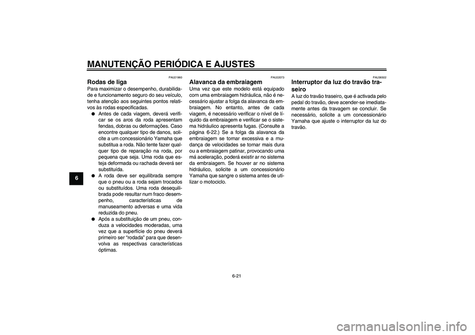 YAMAHA FJR1300A 2009  Manual de utilização (in Portuguese) MANUTENÇÃO PERIÓDICA E AJUSTES
6-21
6
PAU21960
Rodas de liga Para maximizar o desempenho, durabilida-
de e funcionamento seguro do seu veículo,
tenha atenção aos seguintes pontos relati-
vos às