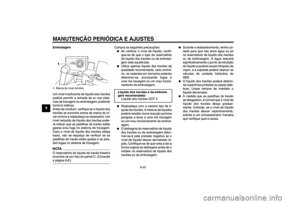 YAMAHA FJR1300A 2009  Manual de utilização (in Portuguese) MANUTENÇÃO PERIÓDICA E AJUSTES
6-23
6
Embraiagem
Um nível insuficiente de líquido dos travões
poderá permitir a entrada de ar nos siste-
mas de travagem ou embraiagem, podendo
torná-lo inefica