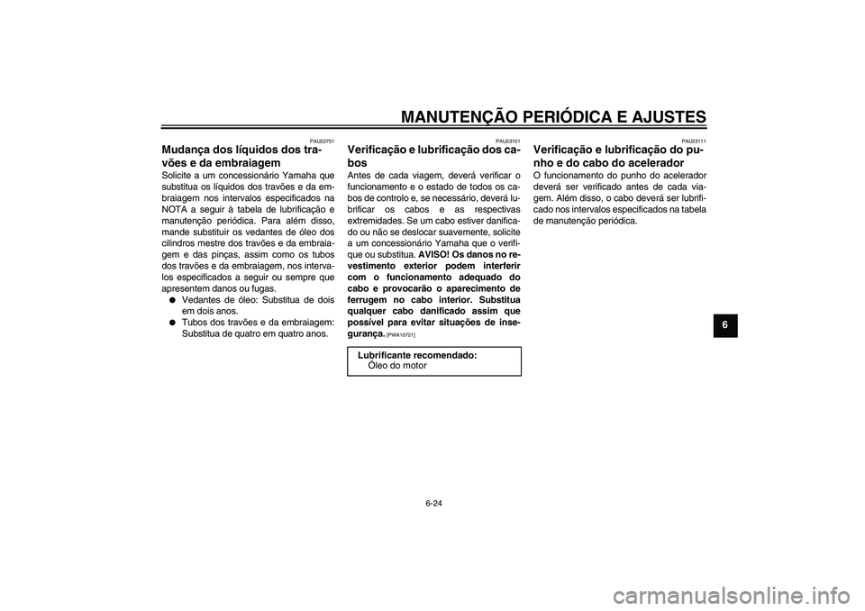 YAMAHA FJR1300A 2009  Manual de utilização (in Portuguese) MANUTENÇÃO PERIÓDICA E AJUSTES
6-24
6
PAU22751
Mudança dos líquidos dos tra-
vões e da embraiagem Solicite a um concessionário Yamaha que
substitua os líquidos dos travões e da em-
braiagem n