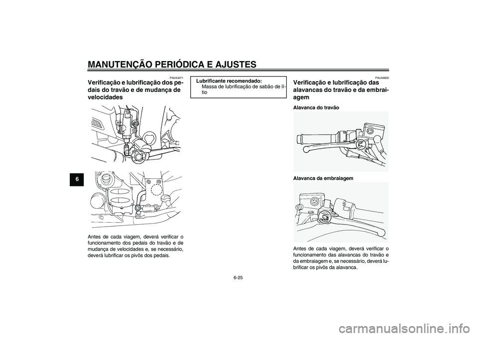 YAMAHA FJR1300A 2009  Manual de utilização (in Portuguese) MANUTENÇÃO PERIÓDICA E AJUSTES
6-25
6
PAU44271
Verificação e lubrificação dos pe-
dais do travão e de mudança de 
velocidades Antes de cada viagem, deverá verificar o
funcionamento dos pedai