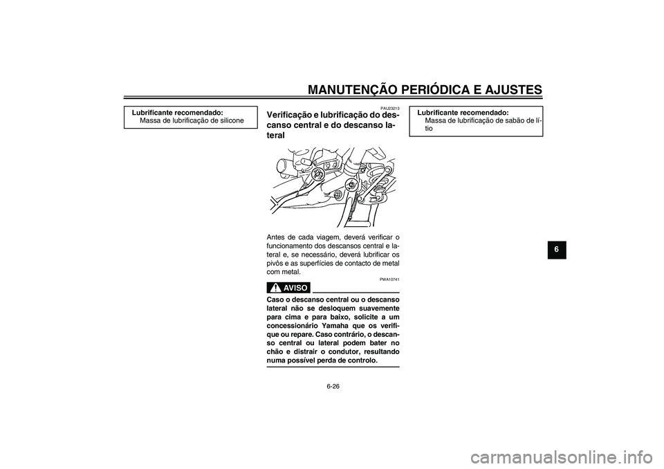 YAMAHA FJR1300A 2009  Manual de utilização (in Portuguese) MANUTENÇÃO PERIÓDICA E AJUSTES
6-26
6
PAU23213
Verificação e lubrificação do des-
canso central e do descanso la-
teral Antes de cada viagem, deverá verificar o
funcionamento dos descansos cen