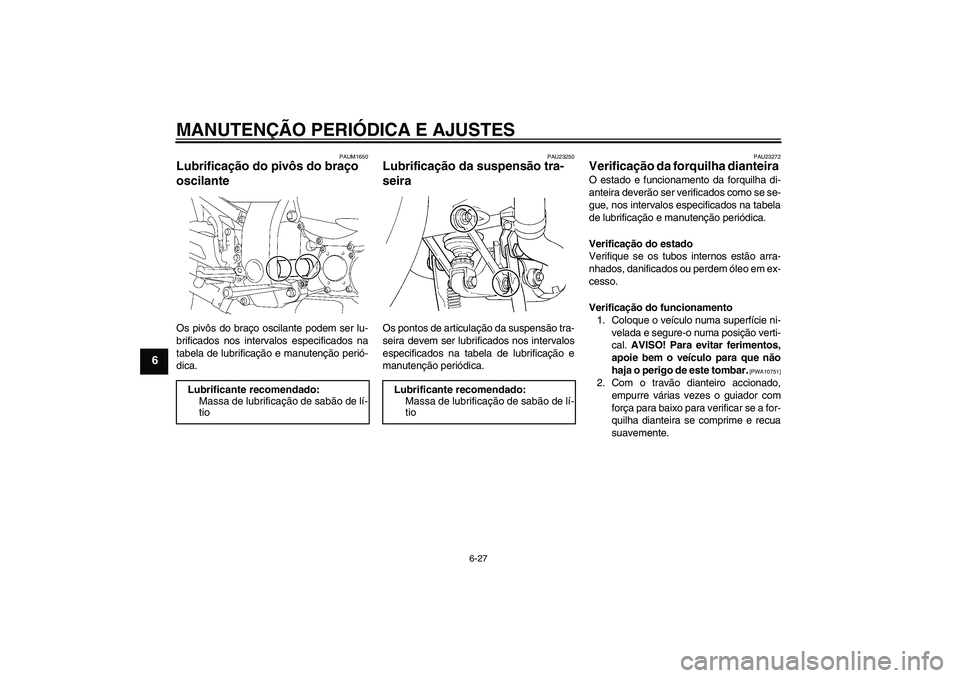 YAMAHA FJR1300A 2009  Manual de utilização (in Portuguese) MANUTENÇÃO PERIÓDICA E AJUSTES
6-27
6
PAUM1650
Lubrificação do pivôs do braço 
oscilante Os pivôs do braço oscilante podem ser lu-
brificados nos intervalos especificados na
tabela de lubrifi