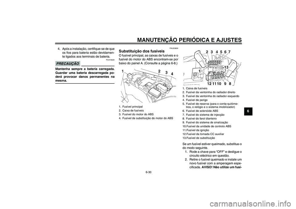 YAMAHA FJR1300A 2009  Manual de utilização (in Portuguese) MANUTENÇÃO PERIÓDICA E AJUSTES
6-30
6
4. Após a instalação, certifique-se de que
os fios para bateria estão devidamen-
te ligados aos terminais de bateria.PRECAUÇÃO
PCA16530
Mantenha sempre a